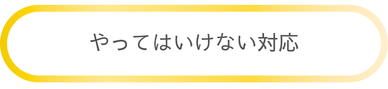 やってはいけない対応.png