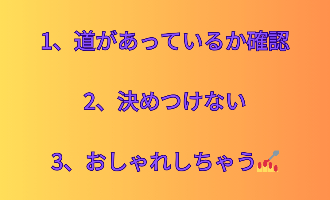 1、道があっているか確認 2、決めつけない 3、おしゃれしちゃう💅_png.png