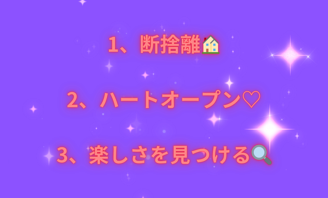 1、断捨離🏠 2、ハートオープン♡ 3、楽しさを見つける🔍_png.png