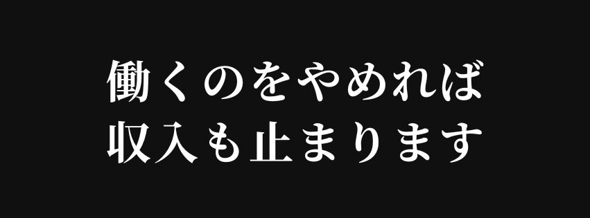 働くのをやめれば 収入も止まります.jpg
