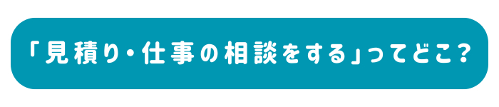 「見積り・仕事の相談をする」ってどこ？.png