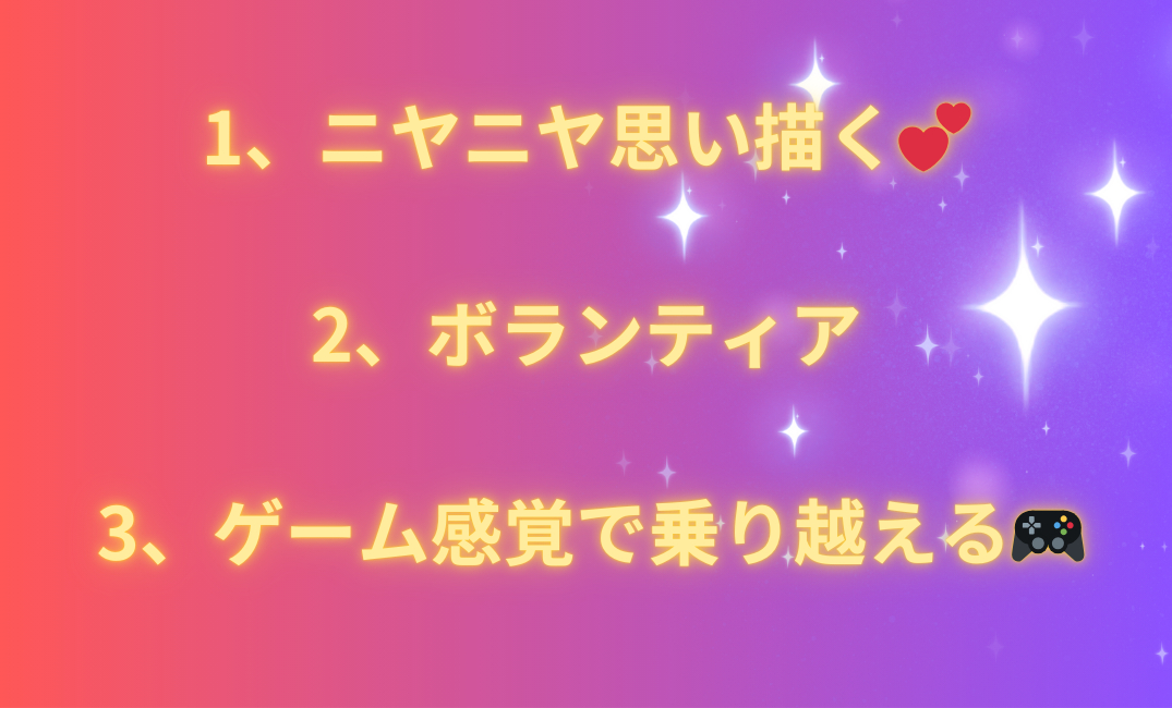 1、ニヤニヤ思い描く 2、ボランティア 3、ゲーム感覚で乗り越える🎮_png.png