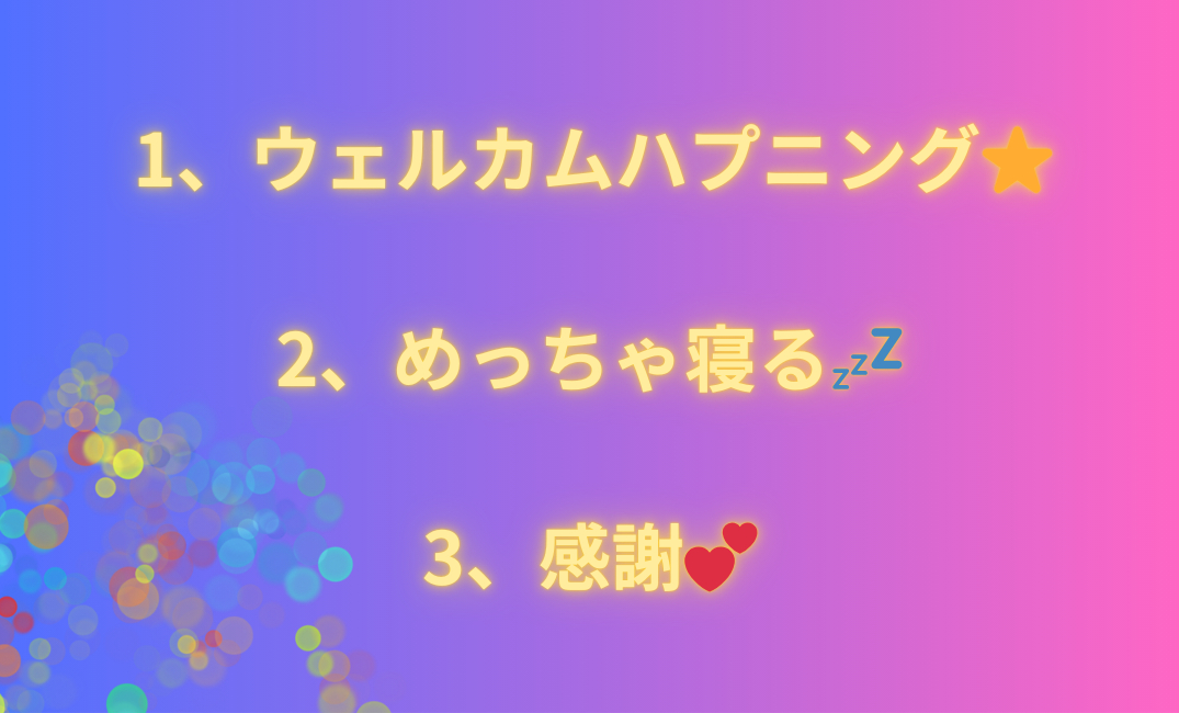 1、ウェルカムハプニング⭐️ 2、めっちゃ寝る💤 3、感謝💕_png.png