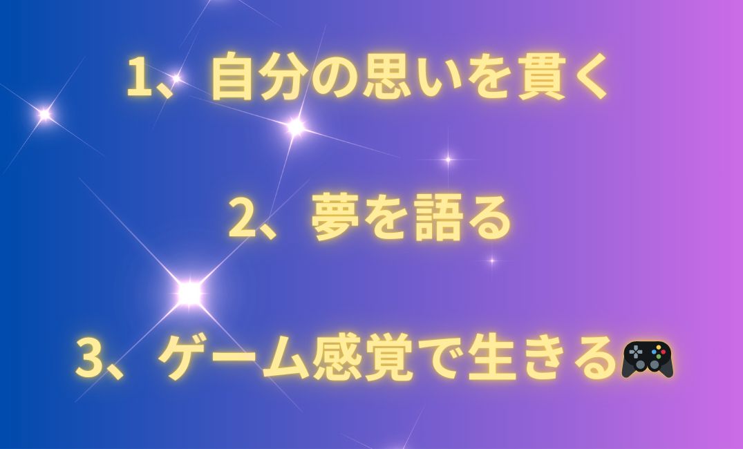 1、自分の思いを貫く 2、夢を語る 3、ゲーム感覚で生きる🎮_png.png