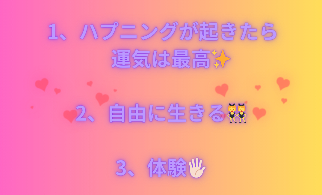1、ハプニングが起きたら 運気は最高✨ 2、自由に生きる👯‍♀️ 3、体験🖐🏻_png.png