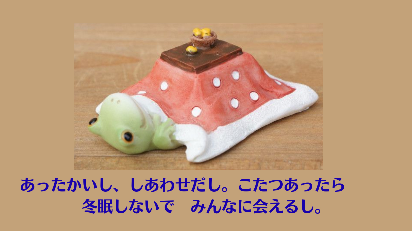 あったかいし、しあわせだし。こたつあったら、冬眠しないで みんなに会えるし。.png