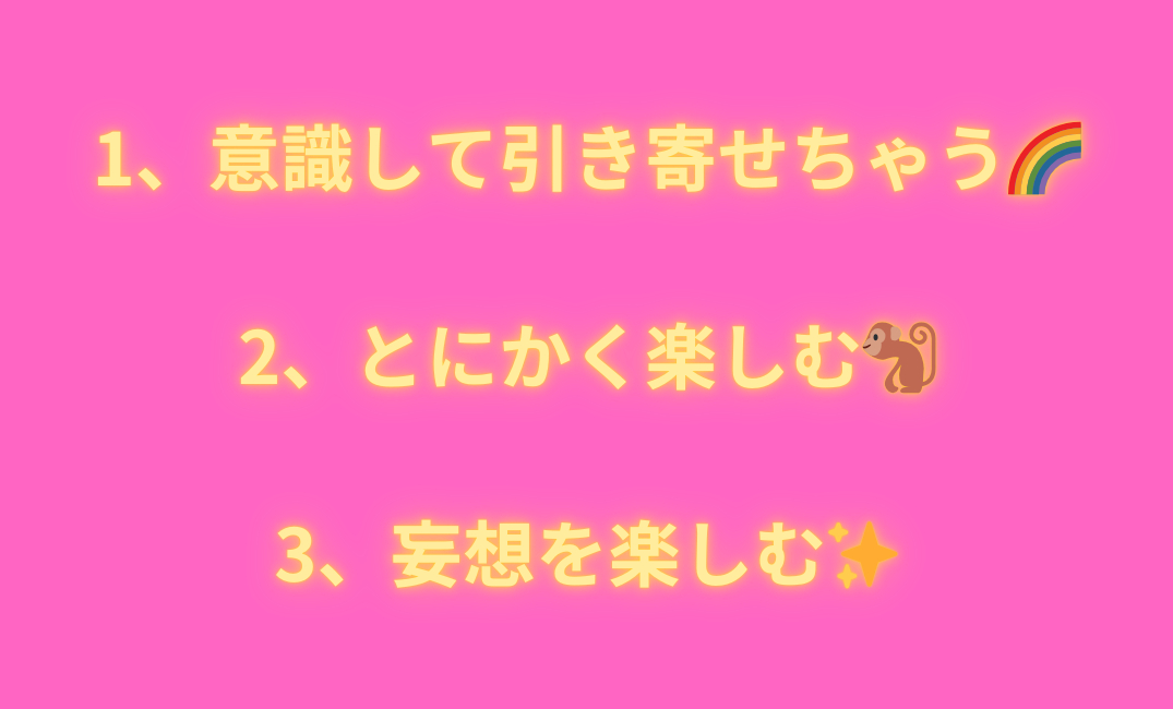 1、意識して引き寄せちゃう🌈 2、とにかく楽しむ🐒 3、妄想を楽しむ✨_png.png