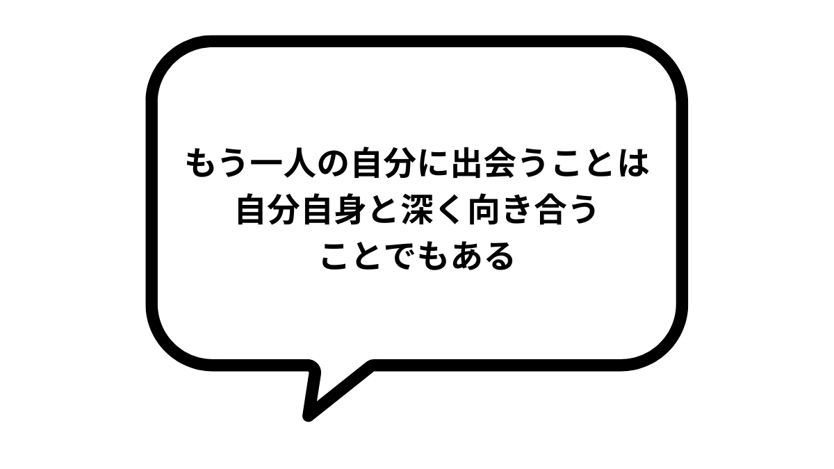 もう一人の自分に出会うことは、 自分自身と深く向き合うことでもある.png