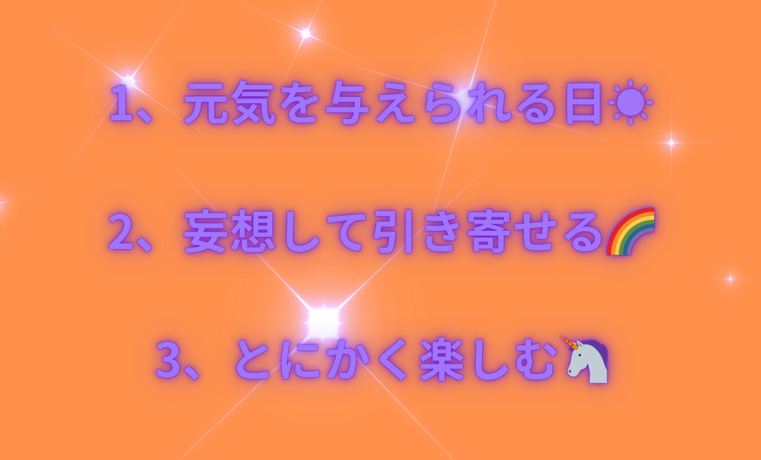 1、元気を与えられる日☀️ 2、妄想して引き寄せる🌈 3、とにかく楽しむ🦄_png.png
