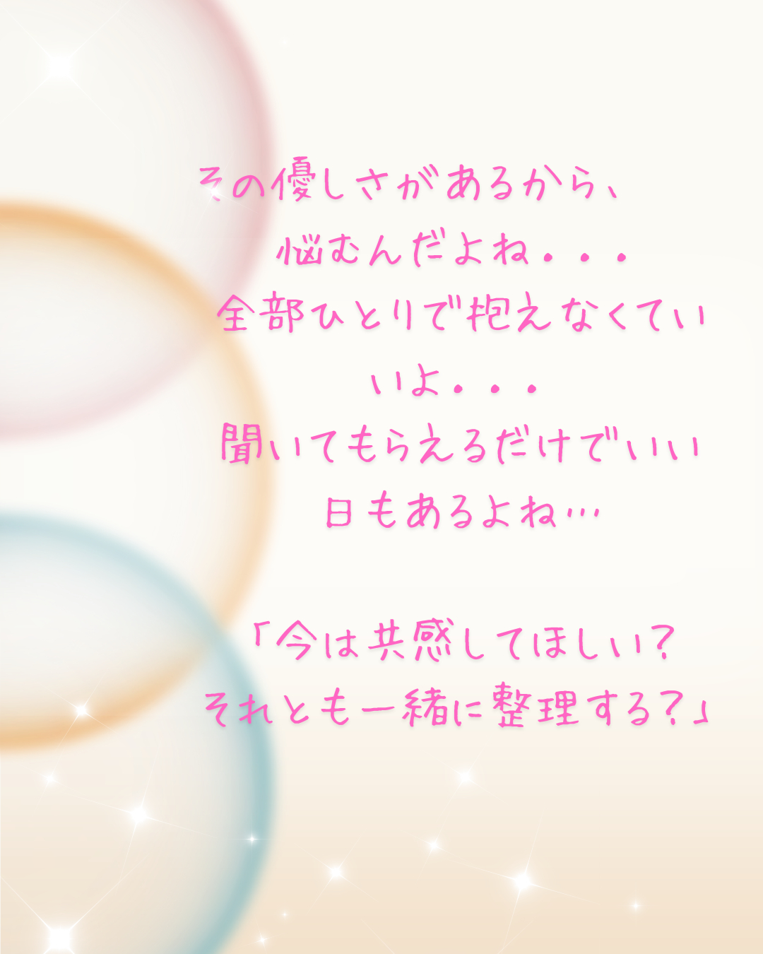 「その優しさがあるから、悩むんだよね」 「全部ひとりで抱えなくていいよ」 「今は共感してほしい？それとも一緒に整理する？」 「聞いてもらえるだけでいい_20260209_201453_0000.png