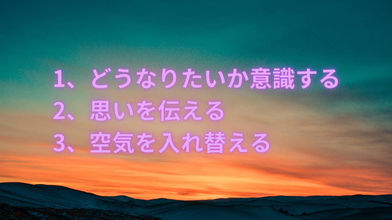 1、どうなりたいか意識する 2、思いを伝える 3、空気を入れ替える_png.png