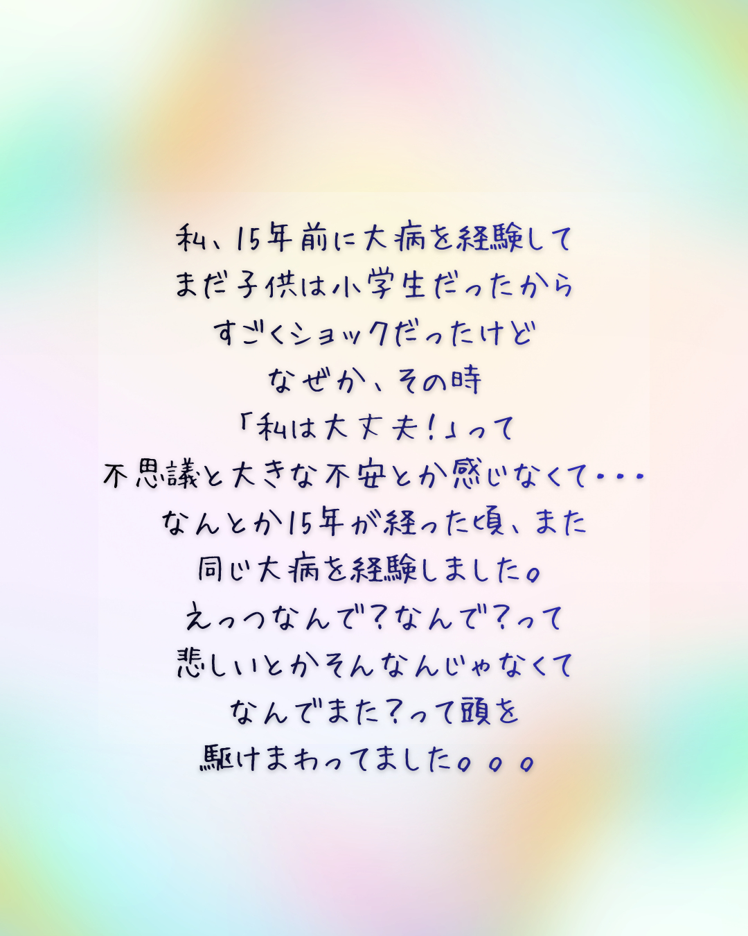 1私、15年前に大病を経験して まだ子供は小学生だったから すごくショックだったけど なぜか、その時 「私は大丈夫！」って 不思議と大きな不安とか感じなくて・・・ なんとか15年が経った頃、また 同じ大病を経験しました。 えっつなんで？なんで？って 悲しいとかそんなんじゃなくて なんでまた？って頭を 駆けまわってました。。。 1.png