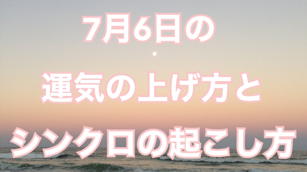 7月６日の運気の上げ方とシンクロの起こし方☆彡