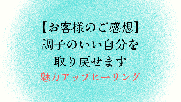 【お客様のご感想】調子のいい自分を取り戻せます