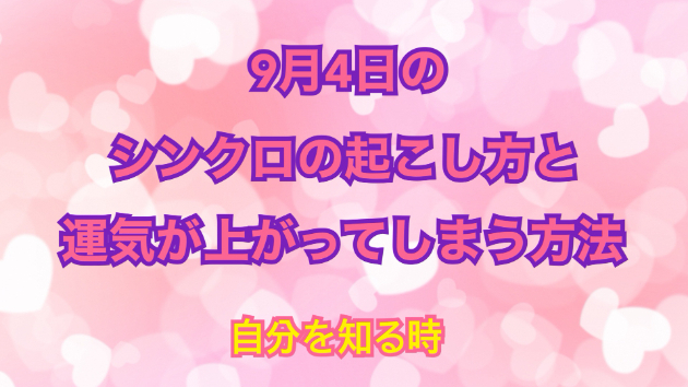 ９月４日のシンクロの起こし方と運気が上がってしまう方法☆彡