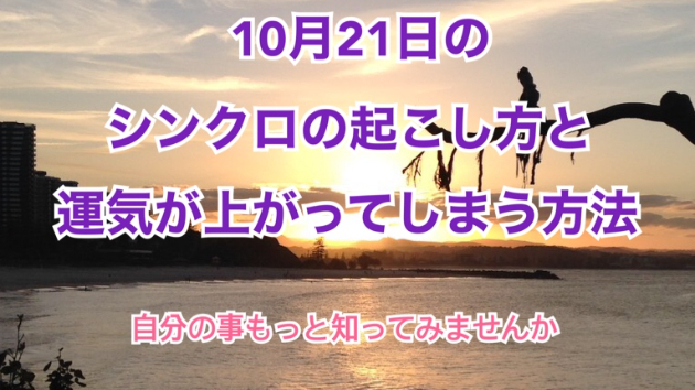 １０月２１日のシンクロの起こし方と運気が上がってしまう方法☆彡