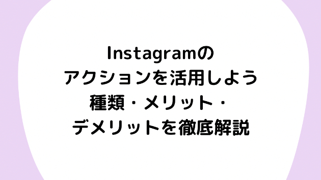 Instagramのアクションを活用しよう：種類・メリット・デメリットを徹底解説