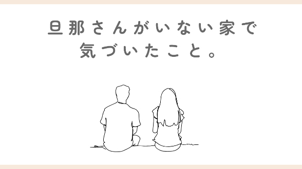旦那さんがいない家で気づいたこと