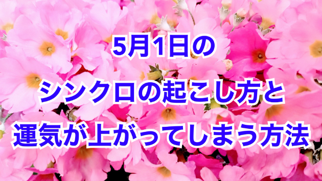 ５月１日のシンクロの起こし方と運気が上がってしまう方法☆彡