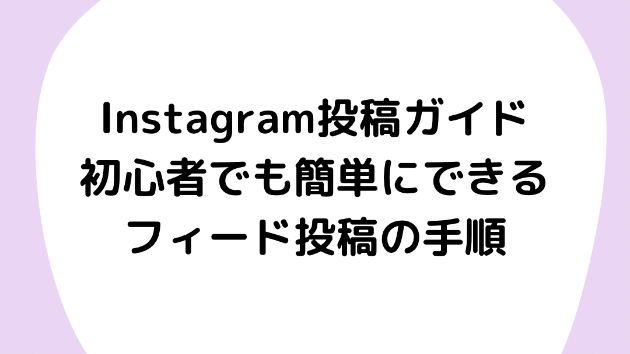 Instagram投稿ガイド：初心者でも簡単にできるフィード投稿の手順
