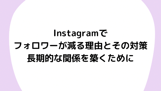 Instagramでフォロワーが減る理由とその対策：長期的な関係を築くために