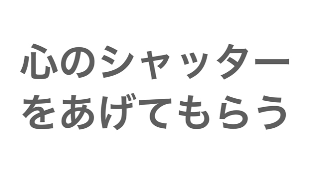心のシャッターをあげてもらう