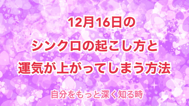 １２月１６日のシンクロの起こし方と運気が上がってしまう方法☆彡