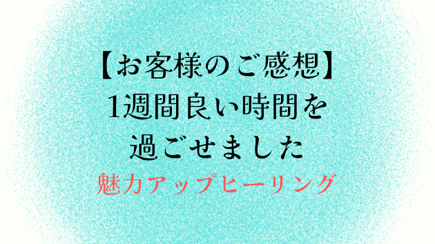 【お客様のご感想】1週間良い時間を過ごせました