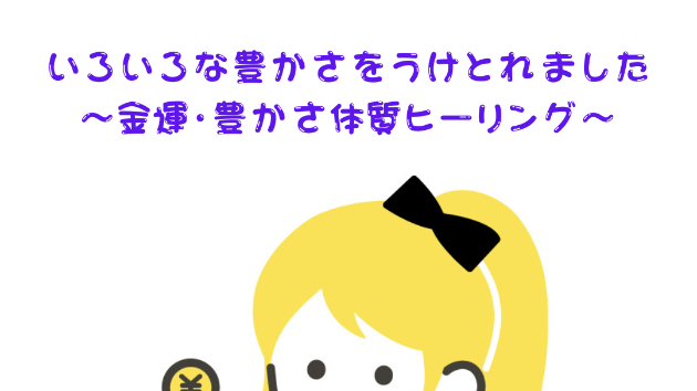 【豊かさ】いろいろな豊かさをうけとれました