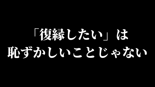 「復縁したい」は、恥ずかしいことじゃない