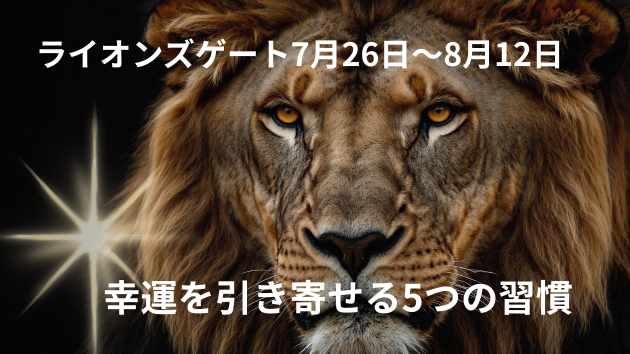 【7月26日〜8月12日】ライオンズゲートとは？幸運を引き寄せる5つの習慣
