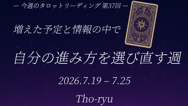 【今週のタロットリーディングまとめ　第37回（7/19〜7/25）】  増えた予定と情報の中で、自分の進み方を選び直す週