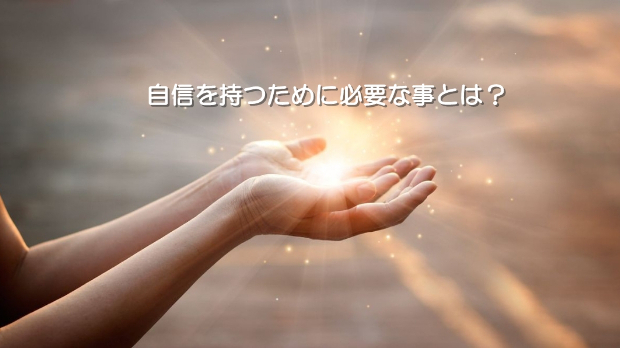 ●自信を持つために必要な事とは？