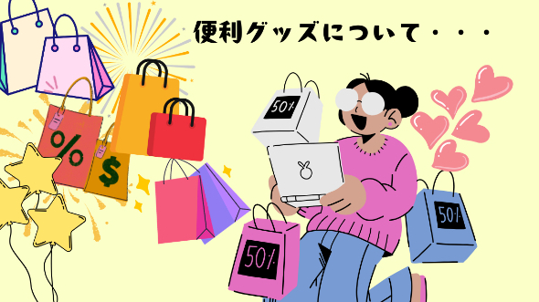 便利グッズについて・・・