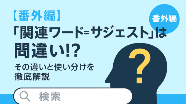 【SEO記事作成：番外編】「関連ワード＝サジェスト」は間違い！？その違いと使い分けを徹底解説