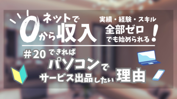 ０からネット収入｜できればパソコンでサービス出品をしたい理由｜第20回