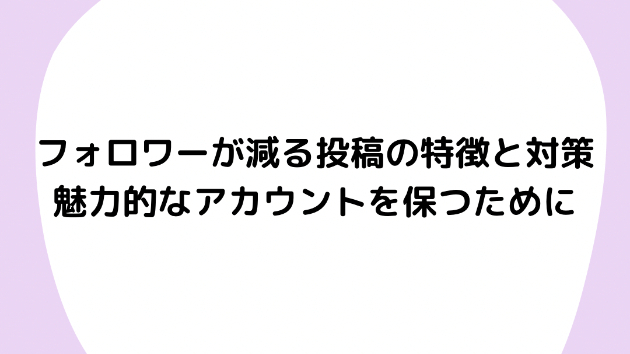 フォロワーが減る投稿の特徴と対策：魅力的なアカウントを保つために