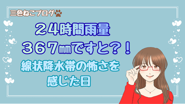 24時間雨量367ｍｍですと?!線状降水帯の怖さを感じた日