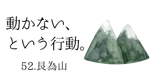52.艮為山「動かない、という行動。」