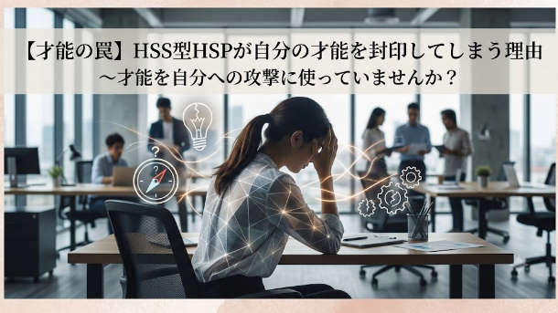【才能の罠】HSS型HSPが自分の才能を封印してしまう理由