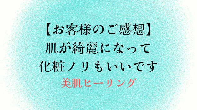 【お客様のご感想】肌が綺麗になって化粧ノリもいいです