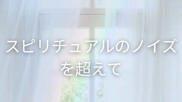スピリチュアルのノイズを超えて