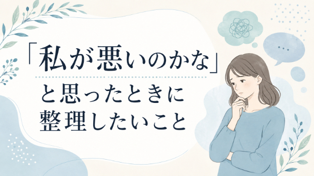 「私が悪いのかな」と思ったときに整理したいこと