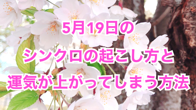 ５月１９日のシンクロの起こし方と運気が上がってしまう方法☆彡