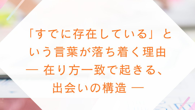 「すでに存在している」という言葉が落ち着く理由 ― 在り方一致で起きる、出会いの構造 ―