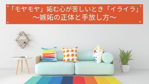 「モヤモヤ」妬む心が苦しいとき「イライラ」〜嫉妬の正体と手放し方〜