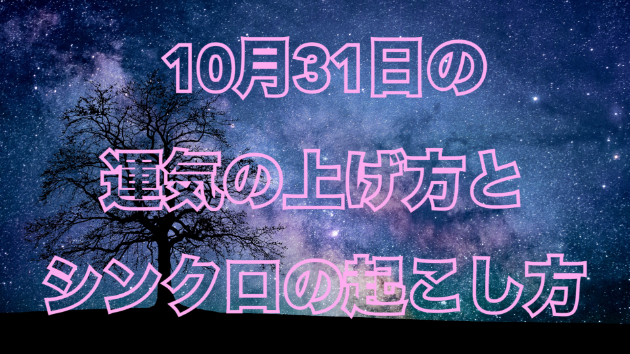 １０月３１日の運気の上げ方とシンクロの起こし方☆彡