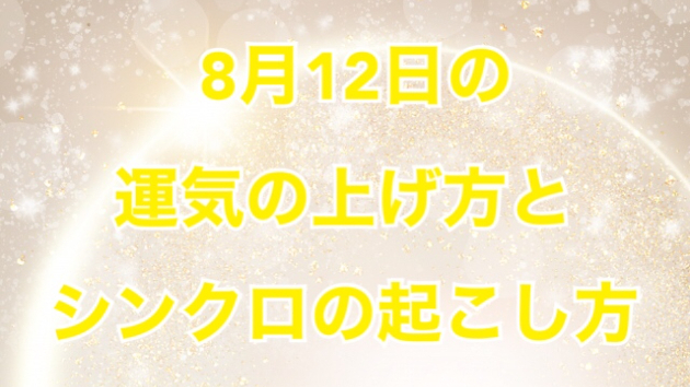 8月１２日の運気の上げ方とシンクロの起こし方☆彡