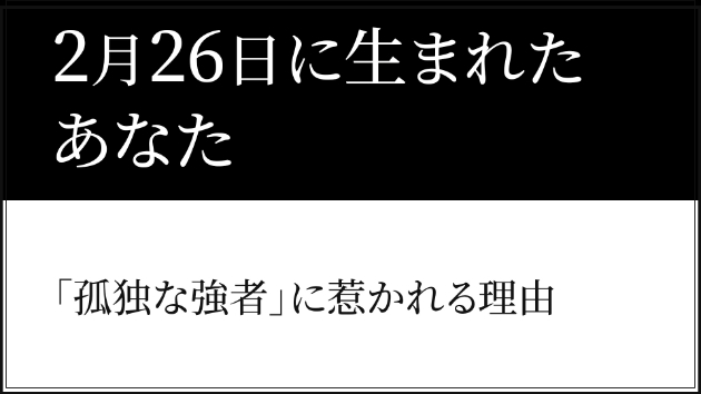 2月26日生まれのあなたへ。「孤独な強者」に惹かれ続ける理由