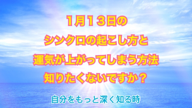 １月１３日のシンクロの起こし方と運気が上がってしまう方法☆彡